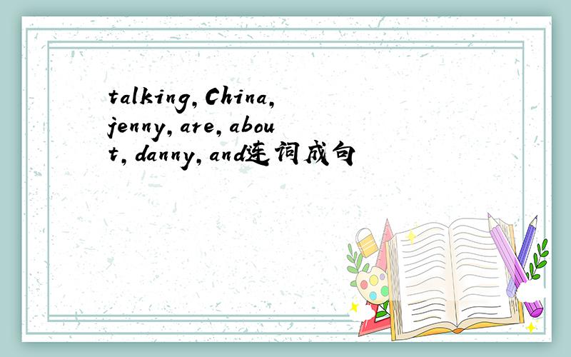 talking,China,jenny,are,about,danny,and连词成句