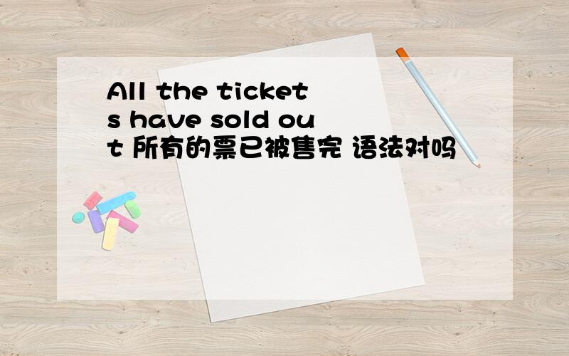 All the tickets have sold out 所有的票已被售完 语法对吗