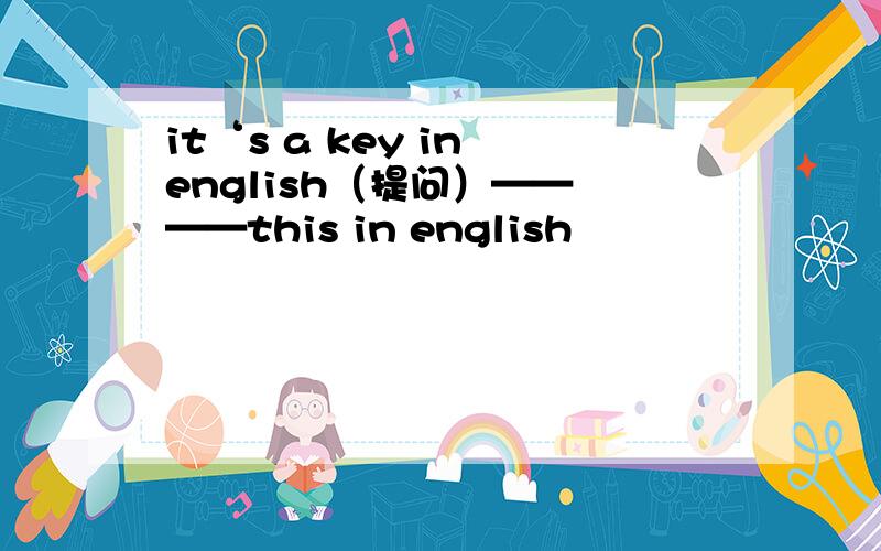 it‘s a key in english（提问）—— ——this in english