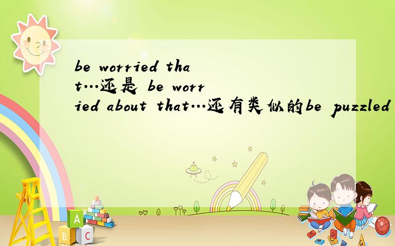 be worried that...还是 be worried about that...还有类似的be puzzled about why 还是be puzzled why