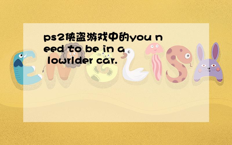 ps2侠盗游戏中的you need to be in a lowrlder car.