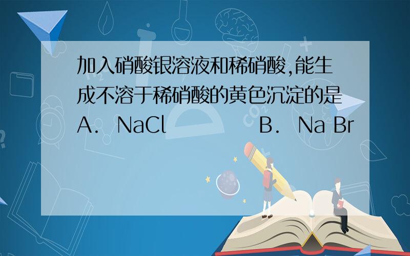 加入硝酸银溶液和稀硝酸,能生成不溶于稀硝酸的黄色沉淀的是A.  NaCl            B.  Na Br            C.  KI              D.  KClO3