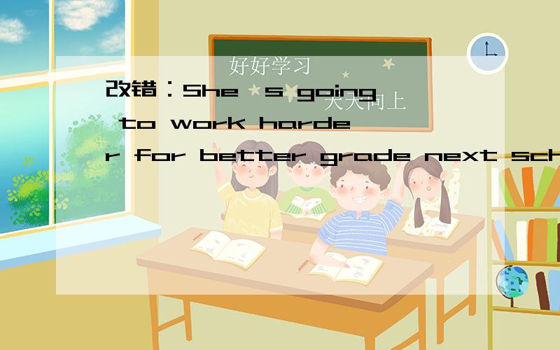 改错：She's going to work harder for better grade next school term