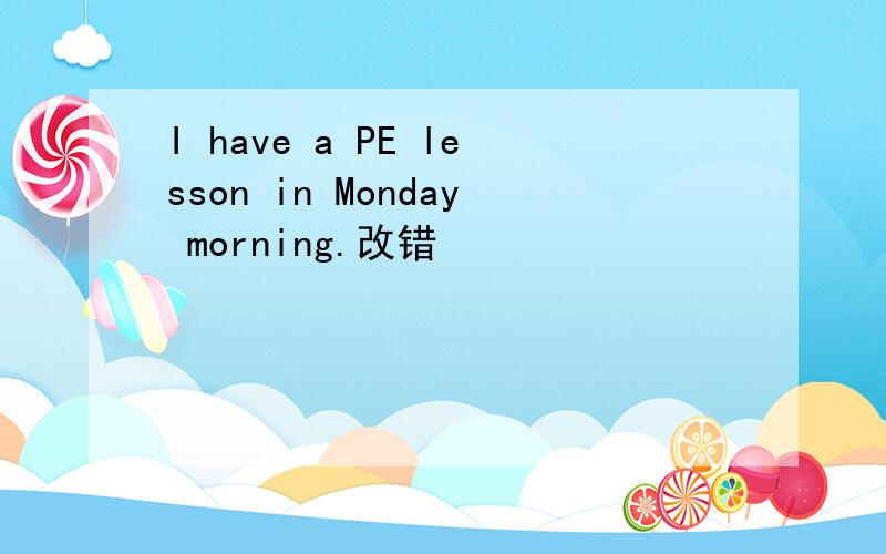 I have a PE lesson in Monday morning.改错