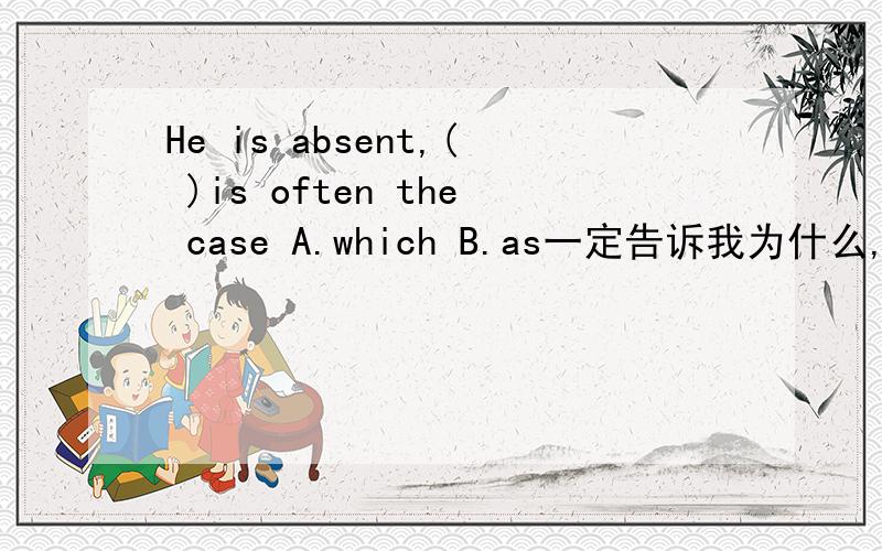 He is absent,( )is often the case A.which B.as一定告诉我为什么,