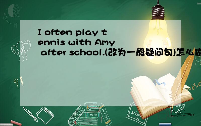 I often play tennis with Amy after school.(改为一般疑问句)怎么做?