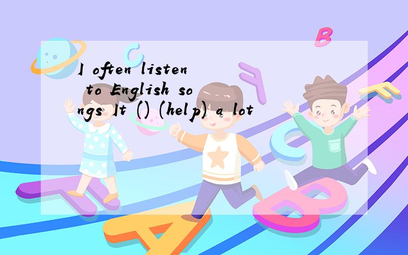 I often listen to English songs It () (help) a lot