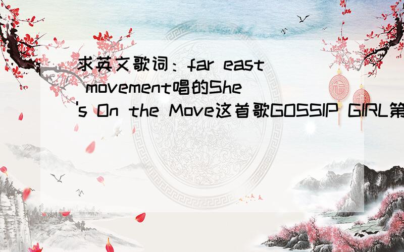 求英文歌词：far east movement唱的She's On the Move这首歌GOSSIP GIRL第三季第十四集的插曲