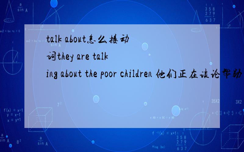 talk about怎么接动词they are talking about the poor children 他们正在谈论帮助那些穷苦的孩子 A; help B ; to help C; helps D; helping