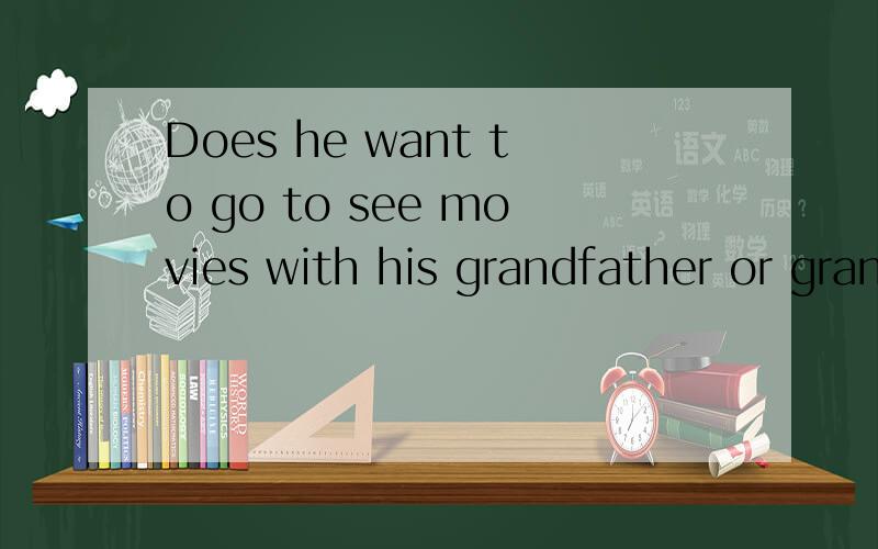 Does he want to go to see movies with his grandfather or grandmother?