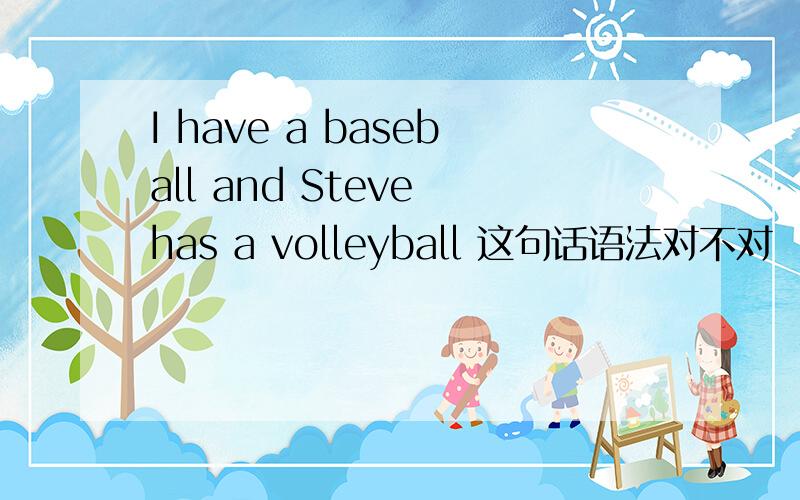 I have a baseball and Steve has a volleyball 这句话语法对不对