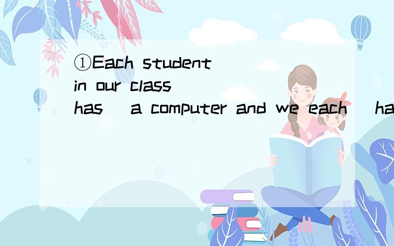 ①Each student in our class (has) a computer and we each (have) a mobile phone为什么第一①Each student in our class (has) a computer and we each (have) a mobile phone为什么第一个用has第二个用have②为什么a photo of my family用of