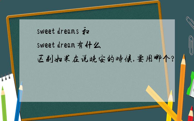 sweet dreams 和sweet dream有什么区别如果在说晚安的时候,要用哪个?