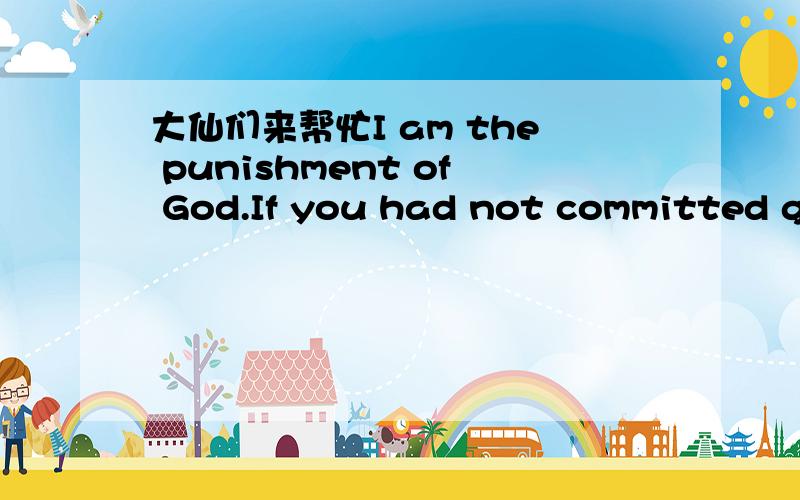 大仙们来帮忙I am the punishment of God.If you had not committed great sins,God would not have sent a punishment like me upon you.