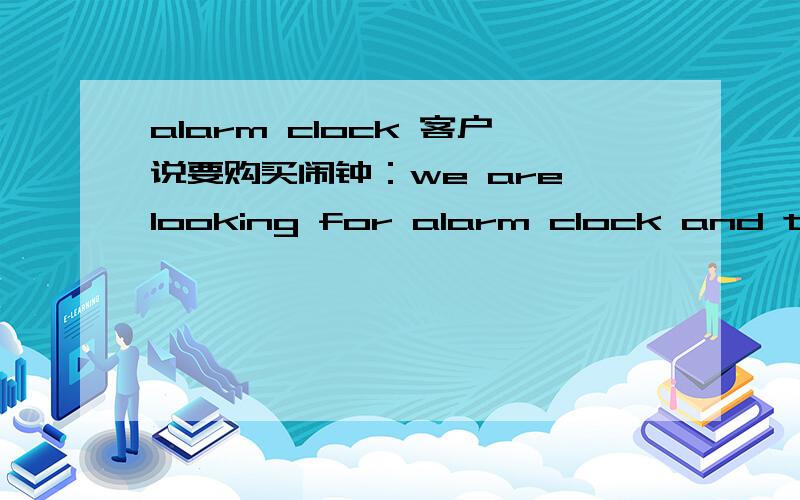 alarm clock 客户说要购买闹钟：we are looking for alarm clock and travel alarm clock milano,这个travel alarm clock milano怎么理解好啊,