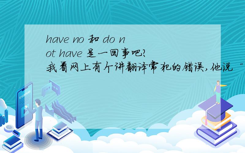 have no 和 do not have 是一回事吧?我看网上有个讲翻译常犯的错误,他说“我没有男朋友”这句话是应该用do not have 不用 have no,但是为什么呢?