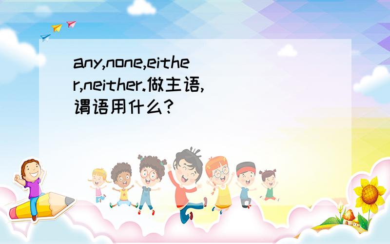 any,none,either,neither.做主语,谓语用什么?
