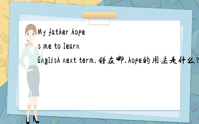My father hopes me to learn English next term.错在哪,hope的用法是什么?