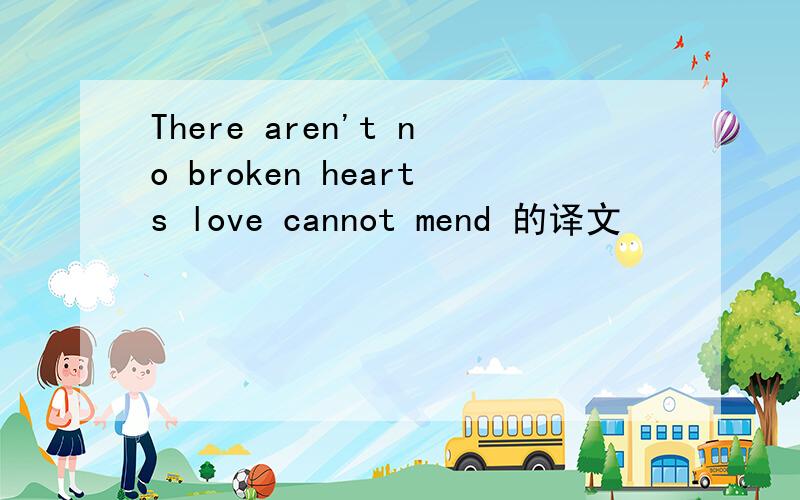 There aren't no broken hearts love cannot mend 的译文