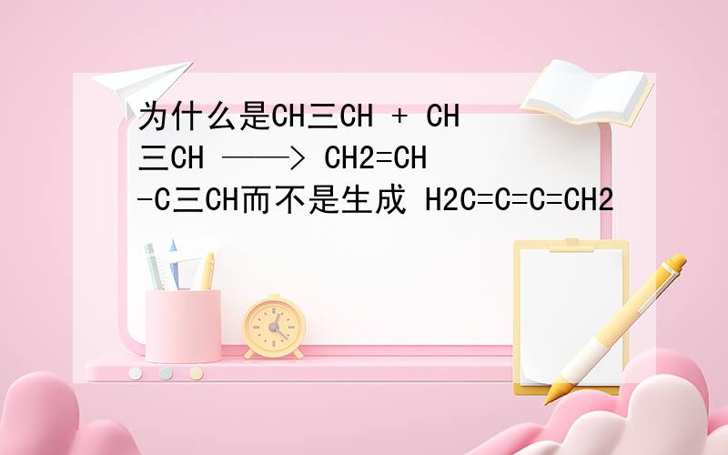 为什么是CH三CH + CH三CH ——> CH2=CH-C三CH而不是生成 H2C=C=C=CH2