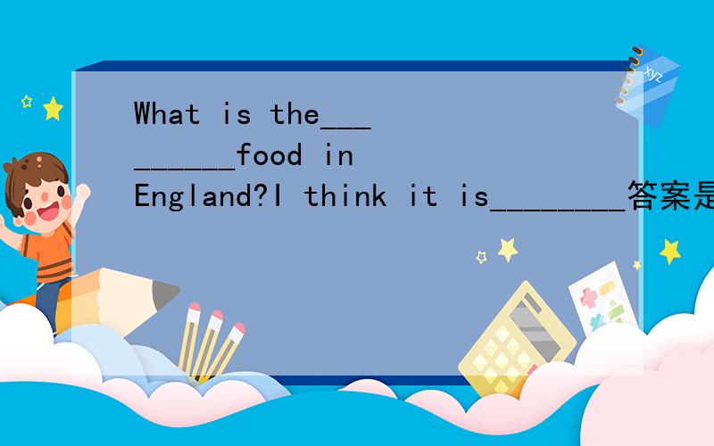 What is the_________food in England?I think it is________答案是 most populay,fish and chips为什么fish and chips用is呢?