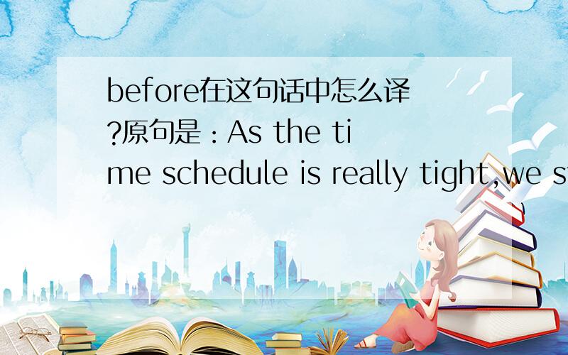 before在这句话中怎么译?原句是：As the time schedule is really tight,we start the process before we receive your priority list.