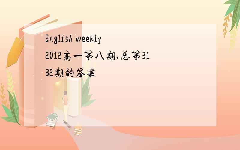 English weekly2012高一第八期,总第3132期的答案