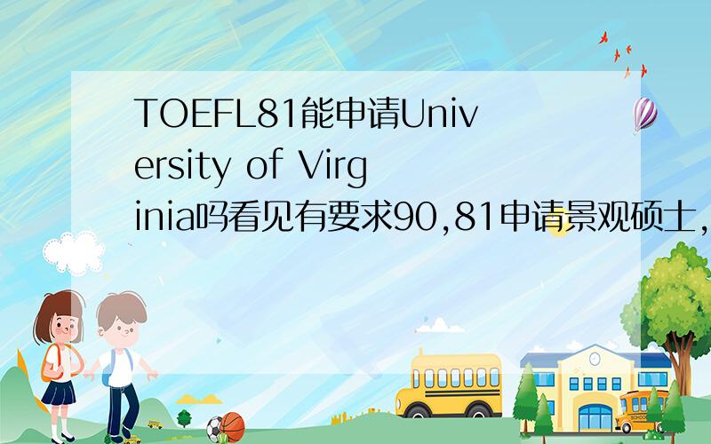 TOEFL81能申请University of Virginia吗看见有要求90,81申请景观硕士,感觉强申有希望吗