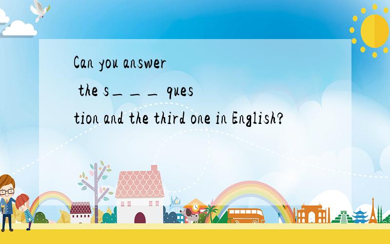 Can you answer the s___ question and the third one in English?