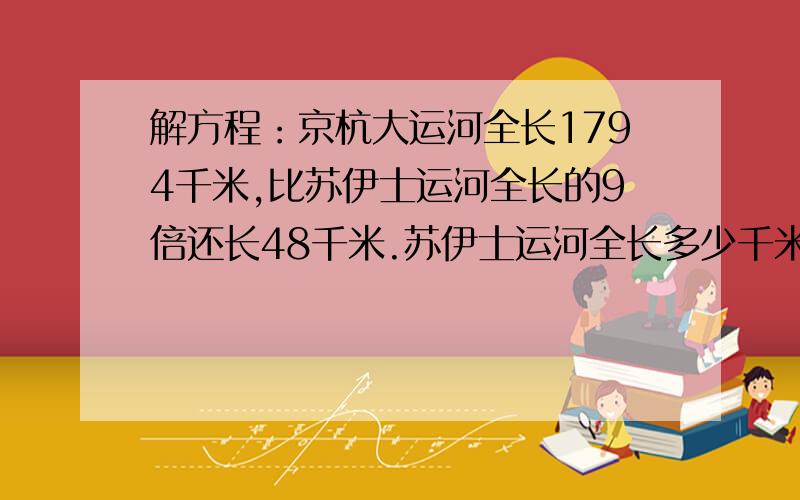 解方程：京杭大运河全长1794千米,比苏伊士运河全长的9倍还长48千米.苏伊士运河全长多少千米/