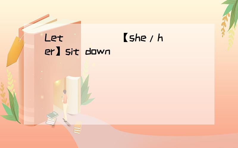 Let_____【she/her】sit down