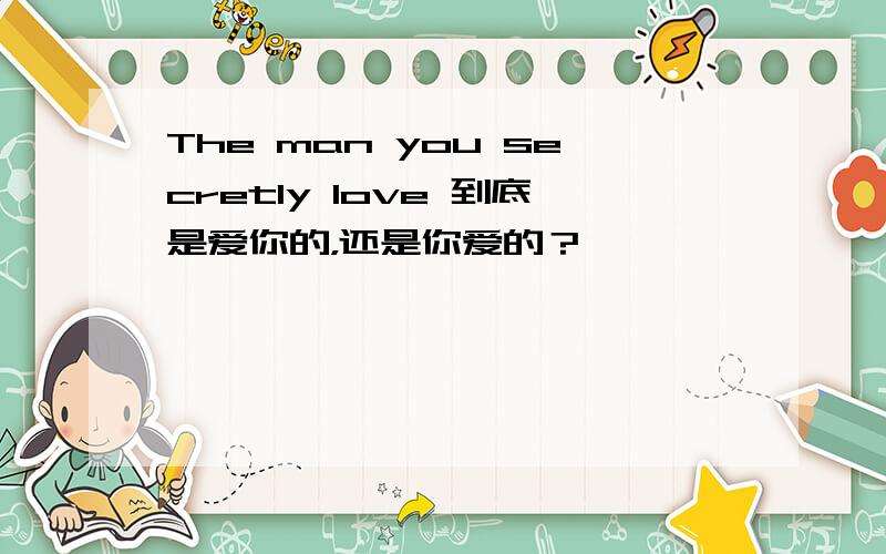 The man you secretly love 到底是爱你的，还是你爱的？