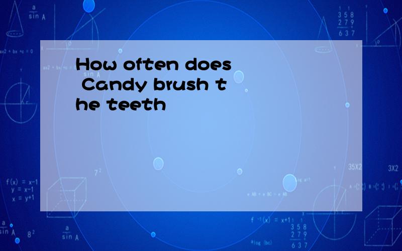 How often does Candy brush the teeth