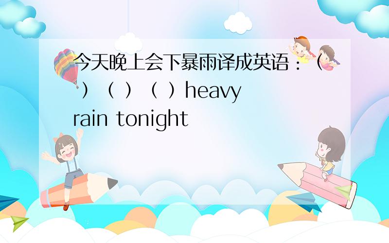 今天晚上会下暴雨译成英语：（ ）（ ）（ ）heavy rain tonight