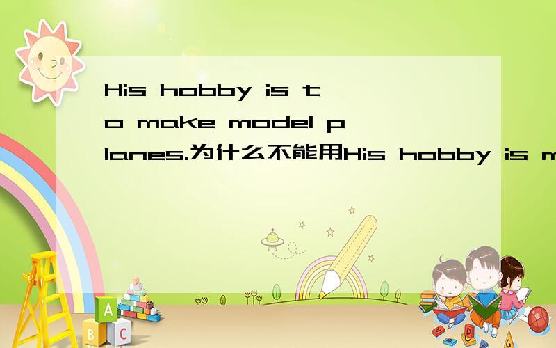 His hobby is to make model planes.为什么不能用His hobby is making model planes.