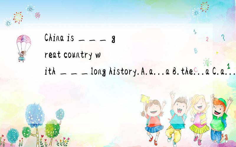 China is ___ great country with ___long history.A.a...a B.the...a C.a.../