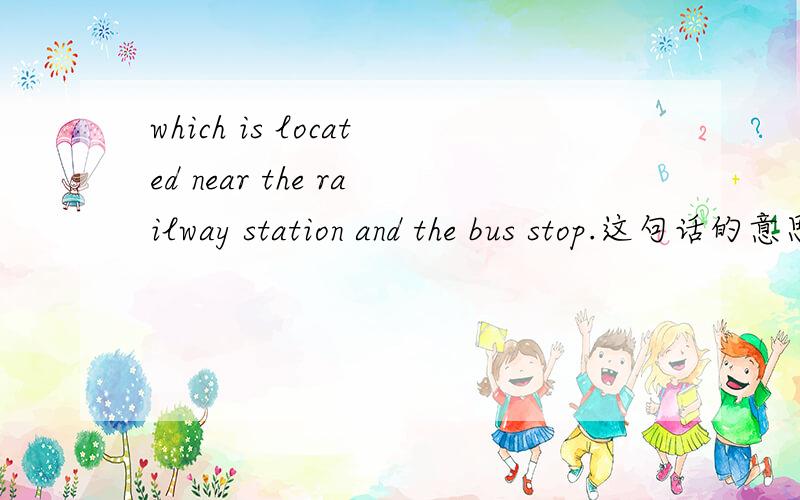 which is located near the railway station and the bus stop.这句话的意思是?