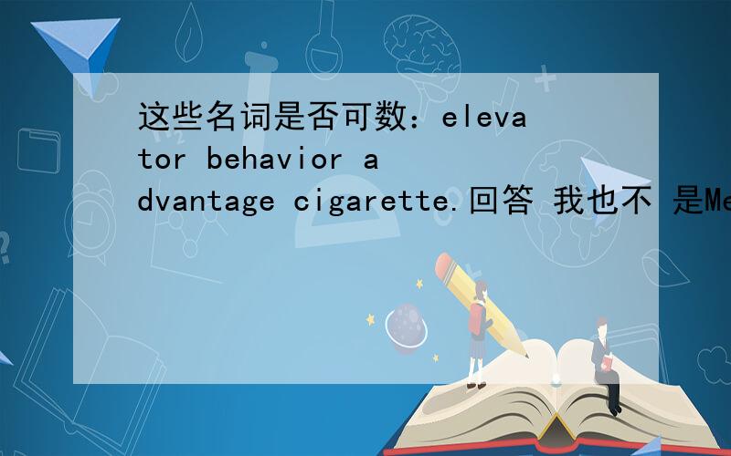 这些名词是否可数：elevator behavior advantage cigarette.回答 我也不 是Me neither还是me either?  怎样判断感叹句的中心语（用what/how)?明天考试,急!在线等.多谢!