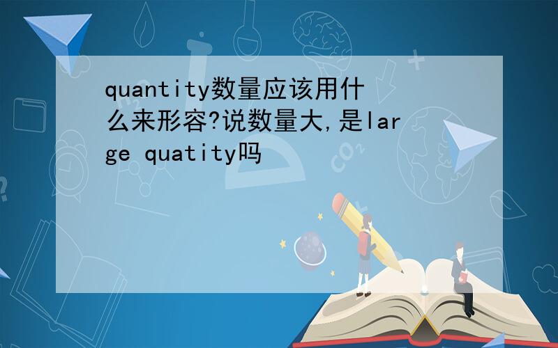 quantity数量应该用什么来形容?说数量大,是large quatity吗