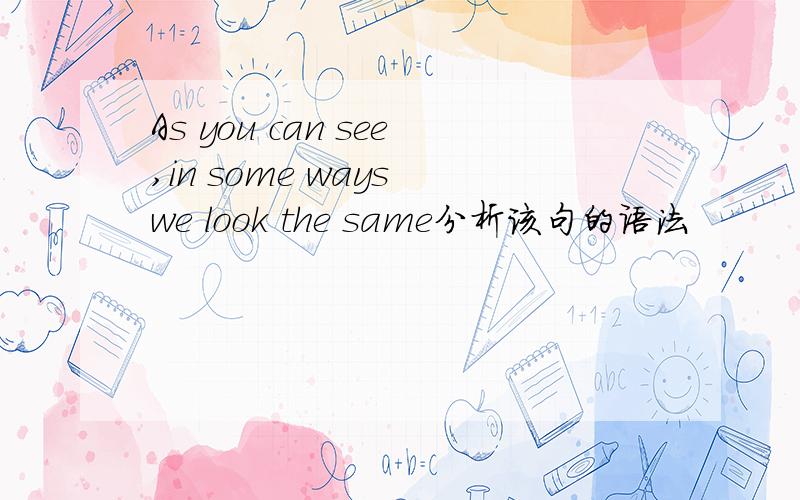 As you can see,in some ways we look the same分析该句的语法