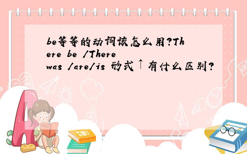 be等等的动词该怎么用?There be /There was /are/is 形式↑有什么区别?