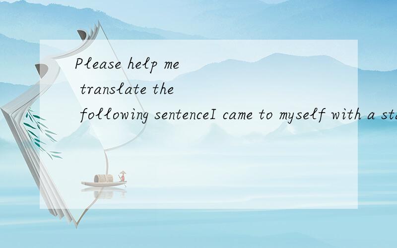 Please help me translate the following sentenceI came to myself with a start of fear3x a lot!