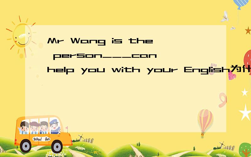 Mr Wang is the person___can help you with your English为什么用who 可以 ,which 却不可以到底有什么区别呢?