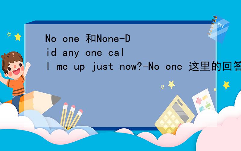 No one 和None-Did any one call me up just now?-No one 这里的回答可以用none来回答吗?