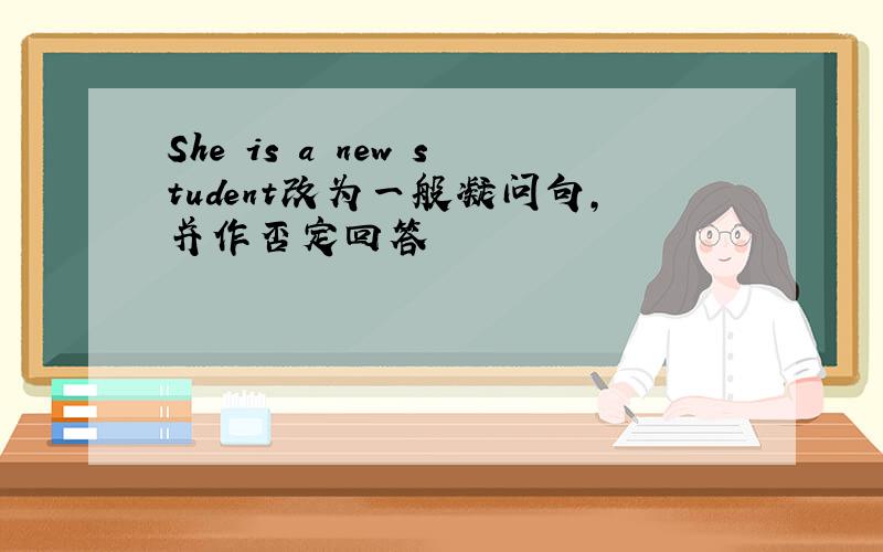 She is a new student改为一般凝问句,并作否定回答