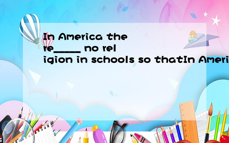 In America there_____ no religion in schools so thatIn America there _____ no religion in schools so that students wouldn't be influenced by religious ideas.A.might B.had to C.must D.could为什么选b不选a?