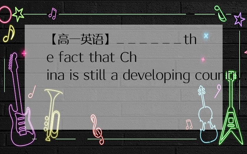 【高一英语】______the fact that China is still a developing country.A.There is not deniedB.There is no denyingC.Not being deniedD.There is no deny
