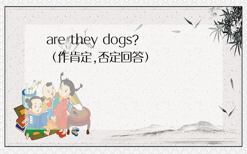 are they dogs?（作肯定,否定回答）
