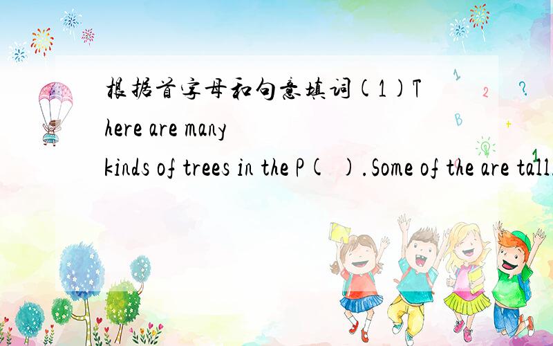 根据首字母和句意填词(1)There are many kinds of trees in the P( ).Some of the are tall.(2)Do you e( )living in China(3)The Greens live in the c( )of the city.