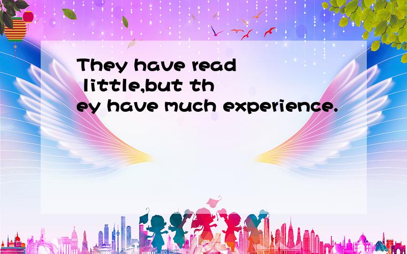 They have read little,but they have much experience.